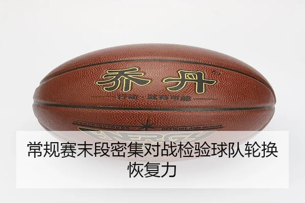 常规赛末段密集对战检验球队轮换恢复力